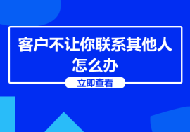 客户不让你联系其他人，怎么办？